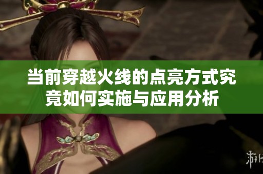 当前穿越火线的点亮方式究竟如何实施与应用分析