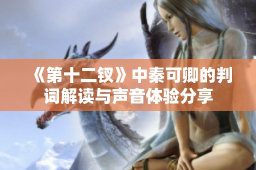 《第十二钗》中秦可卿的判词解读与声音体验分享