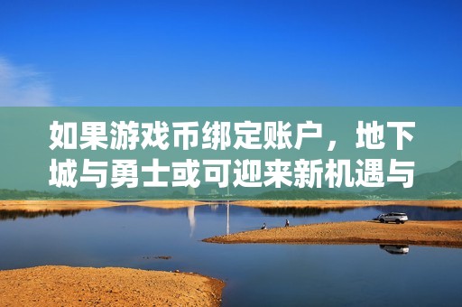 如果游戏币绑定账户，地下城与勇士或可迎来新机遇与发展方向