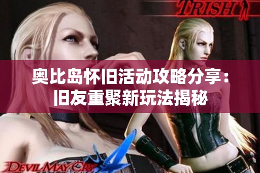 奥比岛怀旧活动攻略分享：旧友重聚新玩法揭秘