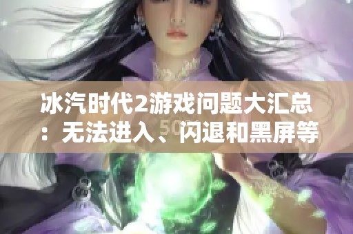 冰汽时代2游戏问题大汇总：无法进入、闪退和黑屏等解决方案总结