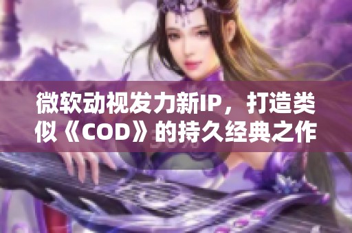 微软动视发力新IP，打造类似《COD》的持久经典之作