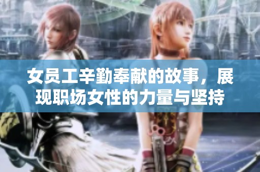 女员工辛勤奉献的故事，展现职场女性的力量与坚持
