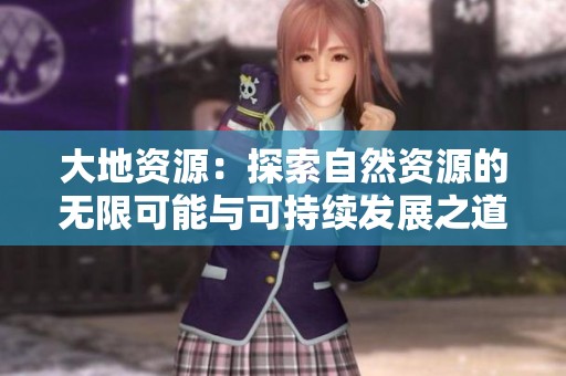 大地资源：探索自然资源的无限可能与可持续发展之道