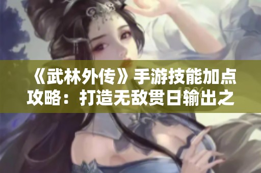 《武林外传》手游技能加点攻略：打造无敌贯日输出之路