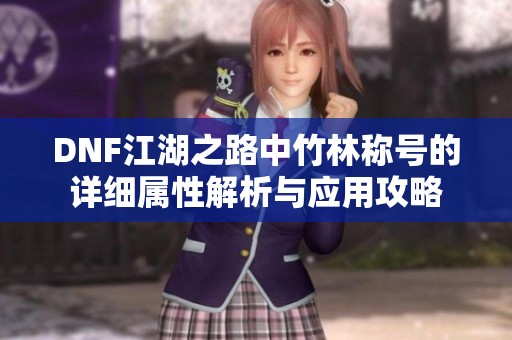 DNF江湖之路中竹林称号的详细属性解析与应用攻略