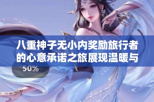 八重神子无小内奖励旅行者的心意承诺之旅展现温暖与感动