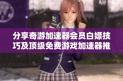 分享奇游加速器会员白嫖技巧及顶级免费游戏加速器推荐
