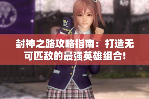 封神之路攻略指南：打造无可匹敌的最强英雄组合!