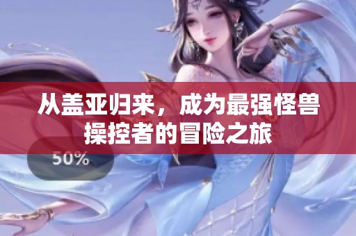 从盖亚归来，成为最强怪兽操控者的冒险之旅