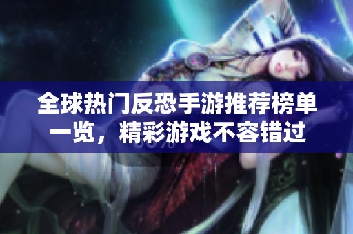 全球热门反恐手游推荐榜单一览，精彩游戏不容错过