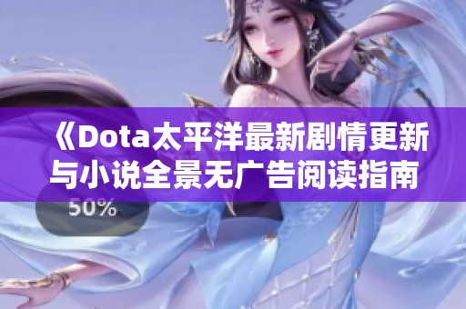 《Dota太平洋最新剧情更新与小说全景无广告阅读指南》