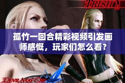 孤竹一回合精彩视频引发画师感慨，玩家们怎么看？
