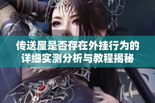 传送屋是否存在外挂行为的详细实测分析与教程揭秘