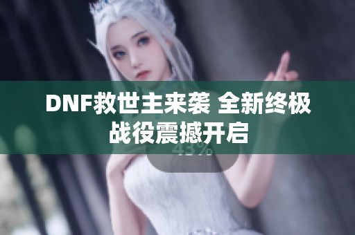 DNF救世主来袭 全新终极战役震撼开启