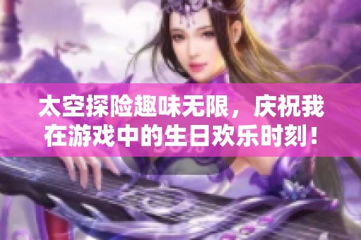 太空探险趣味无限，庆祝我在游戏中的生日欢乐时刻！