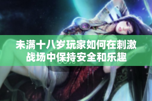 未满十八岁玩家如何在刺激战场中保持安全和乐趣