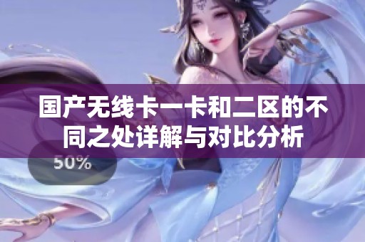 国产无线卡一卡和二区的不同之处详解与对比分析