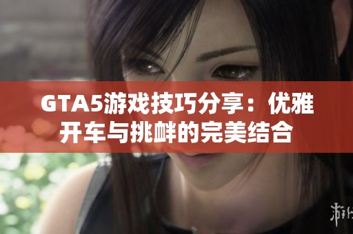 GTA5游戏技巧分享：优雅开车与挑衅的完美结合