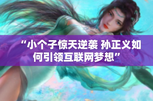 “小个子惊天逆袭 孙正义如何引领互联网梦想”