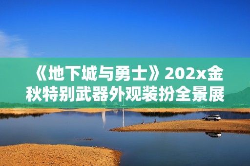 《地下城与勇士》202x金秋特别武器外观装扮全景展示