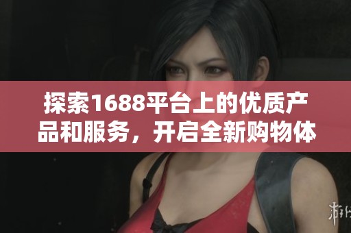探索1688平台上的优质产品和服务，开启全新购物体验