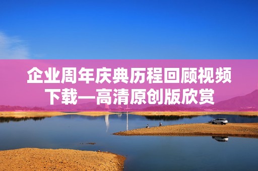 企业周年庆典历程回顾视频下载—高清原创版欣赏