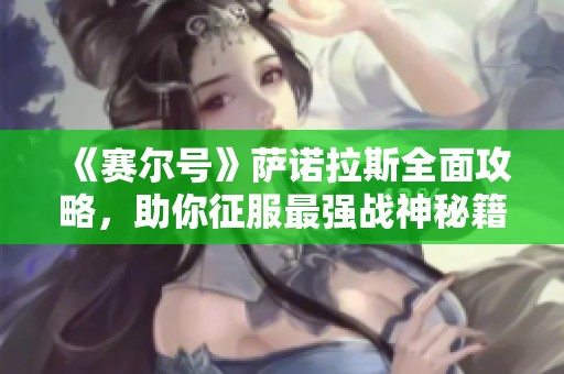 《赛尔号》萨诺拉斯全面攻略，助你征服最强战神秘籍解析