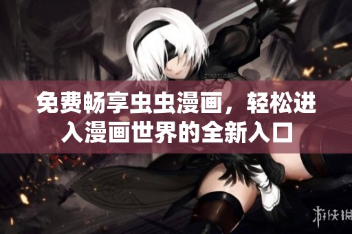 免费畅享虫虫漫画，轻松进入漫画世界的全新入口