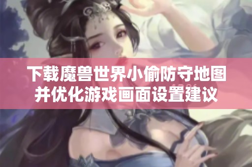 下载魔兽世界小偷防守地图并优化游戏画面设置建议