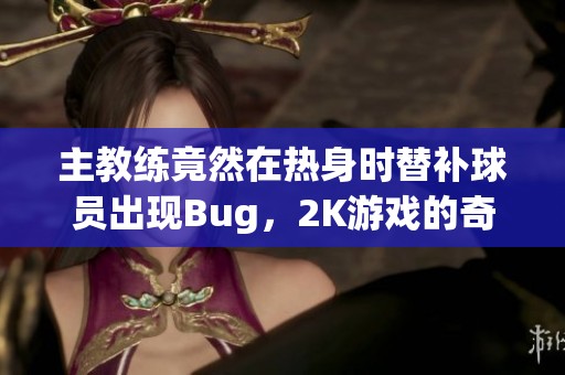 主教练竟然在热身时替补球员出现Bug，2K游戏的奇葩现象解析