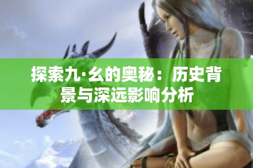探索九·幺的奥秘：历史背景与深远影响分析
