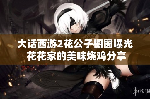 大话西游2花公子橱窗曝光 花花家的美味烧鸡分享