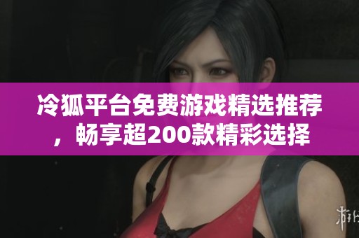 冷狐平台免费游戏精选推荐，畅享超200款精彩选择