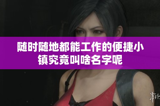 随时随地都能工作的便捷小镇究竟叫啥名字呢