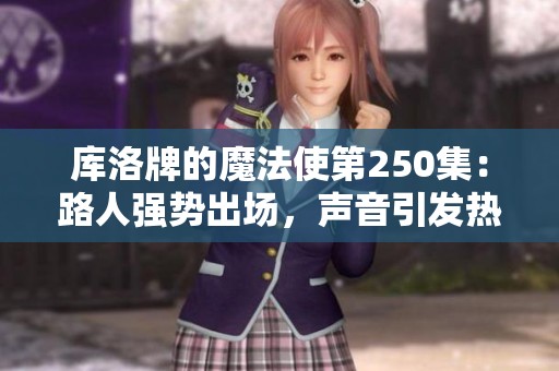 库洛牌的魔法使第250集：路人强势出场，声音引发热议
