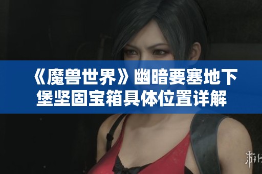 《魔兽世界》幽暗要塞地下堡坚固宝箱具体位置详解