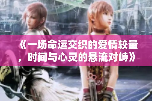 《一场命运交织的爱情较量，时间与心灵的悬流对峙》