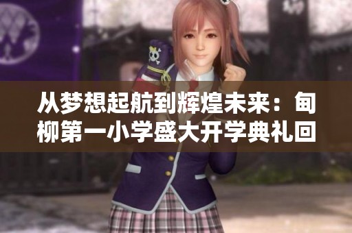 从梦想起航到辉煌未来：甸柳第一小学盛大开学典礼回顾