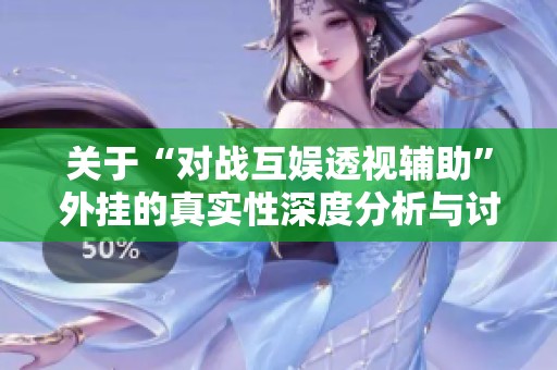 关于“对战互娱透视辅助”外挂的真实性深度分析与讨论