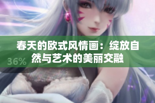 春天的欧式风情画：绽放自然与艺术的美丽交融