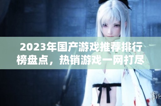 2023年国产游戏推荐排行榜盘点，热销游戏一网打尽