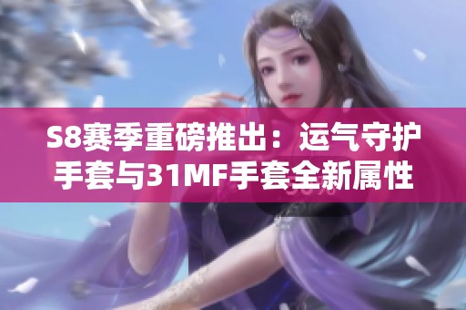 S8赛季重磅推出：运气守护手套与31MF手套全新属性解析