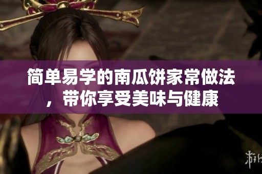 简单易学的南瓜饼家常做法，带你享受美味与健康