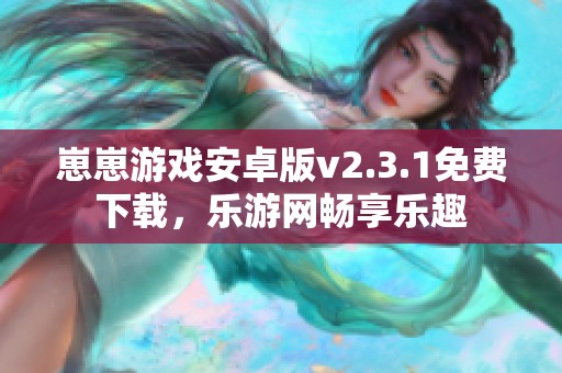 崽崽游戏安卓版v2.3.1免费下载，乐游网畅享乐趣