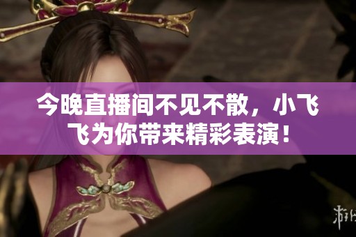 今晚直播间不见不散，小飞飞为你带来精彩表演！