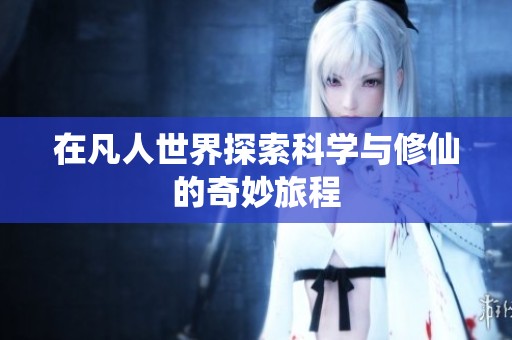 在凡人世界探索科学与修仙的奇妙旅程