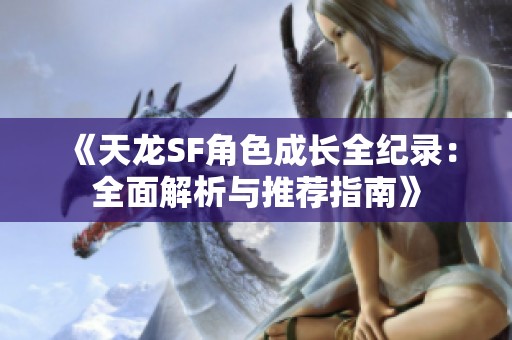 《天龙SF角色成长全纪录：全面解析与推荐指南》