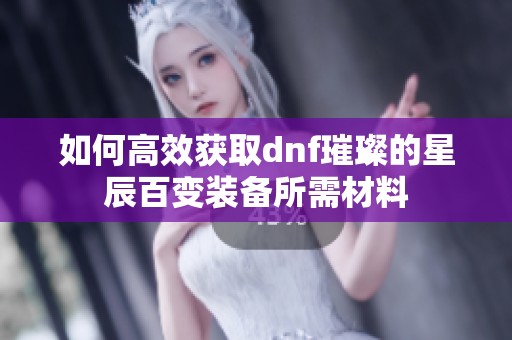 如何高效获取dnf璀璨的星辰百变装备所需材料