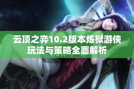 云顶之弈10.2版本炼狱游侠玩法与策略全面解析